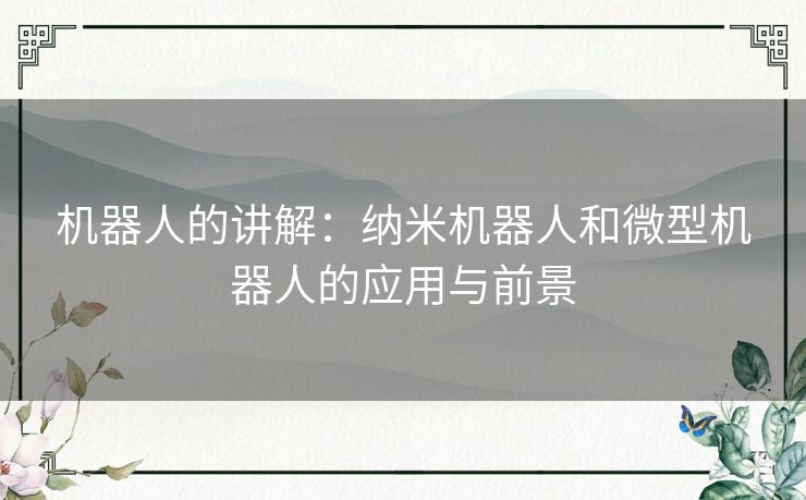 机器人的讲解:纳米机器人和微型机器人的应用与前景 机器人的讲解:纳米机器人和微型机器人的应用与前景