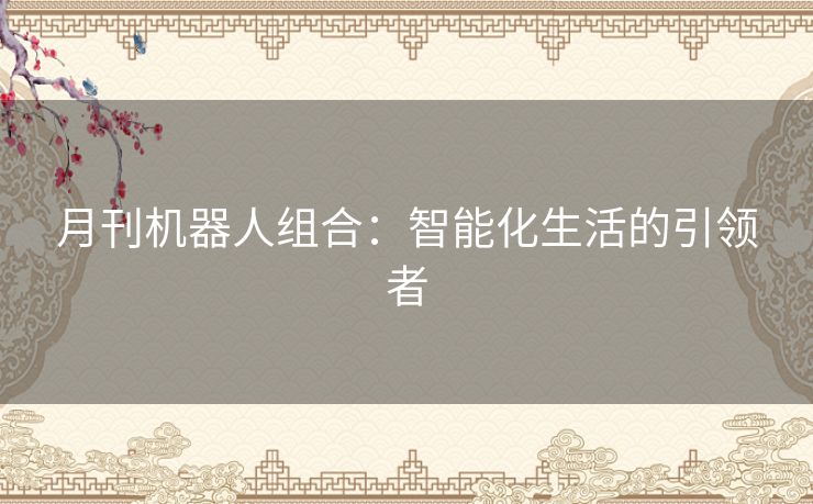 月刊机器人组合:智能化生活的引领者 月刊机器人组合:智能化生活的引领者