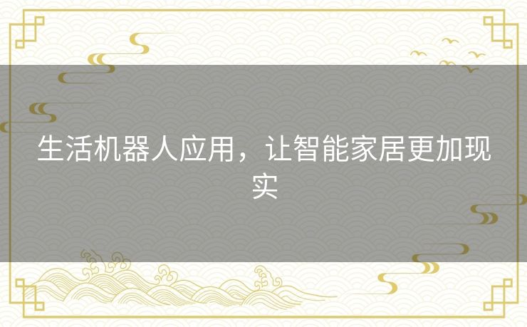 生活机器人应用,让智能家居更加现实 生活机器人应用,让智能家居更加现实