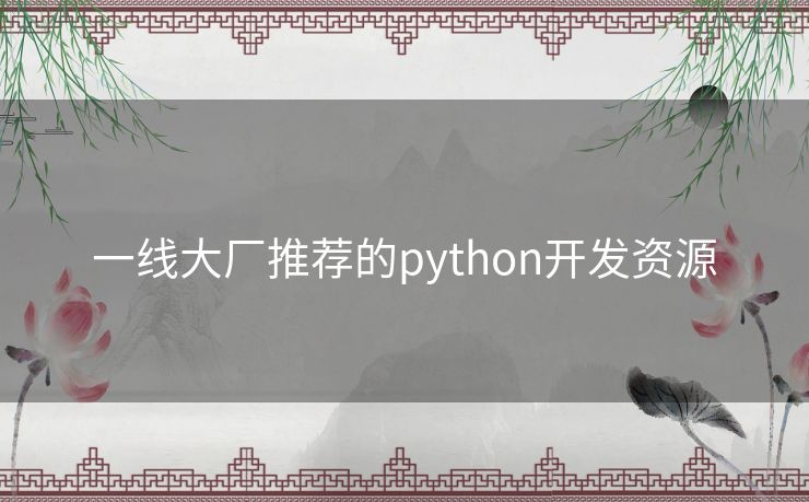 一线大厂推荐的python开发资源 一线大厂推荐的python开发资源