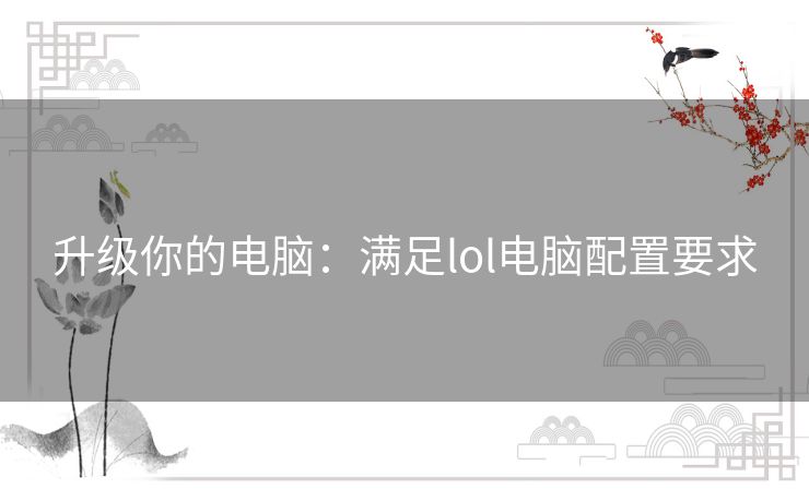 升级你的电脑:满足lol电脑配置要求 升级你的电脑:满足lol电脑配置要求