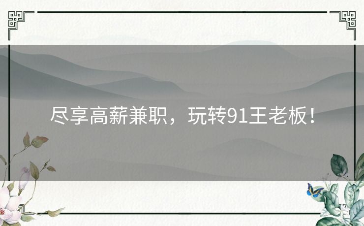 尽享高薪兼职,玩转91王老板! 尽享高薪兼职,玩转91王老板!