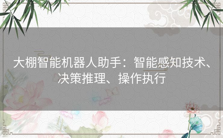 大棚智能机器人助手:智能感知技术、决策推理、操作执行 大棚智能机器人助手:智能感知技术、决策推理、操作执行