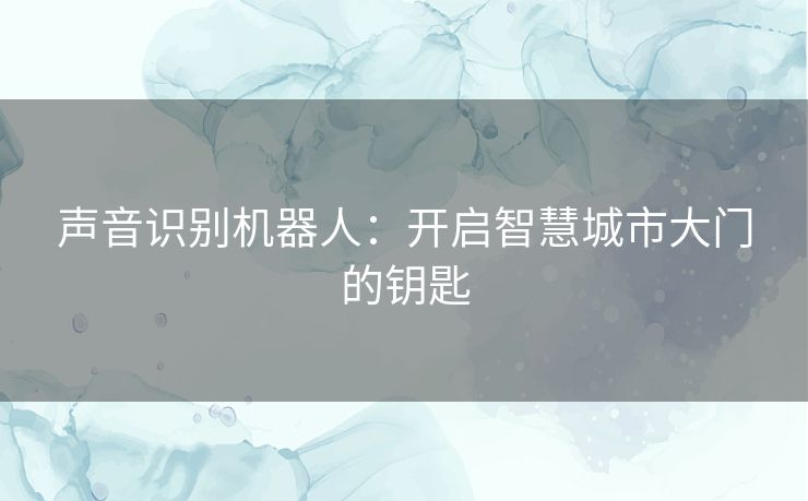 声音识别机器人:开启智慧城市大门的钥匙 声音识别机器人:开启智慧城市大门的钥匙