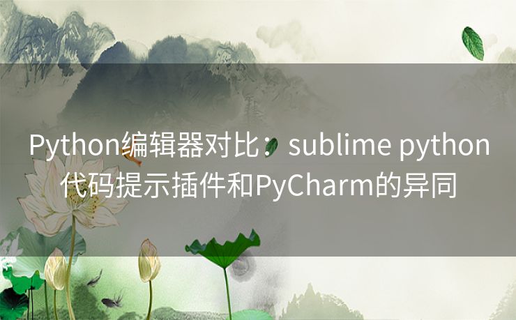 Python编辑器对比:sublime python代码提示插件和PyCharm的异同 Python编辑器对比:sublime python代码提示插件和PyCharm的异同