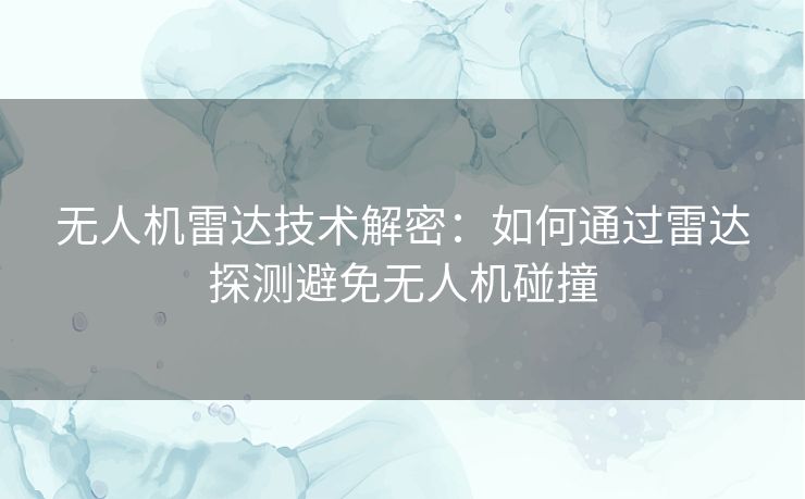 无人机雷达技术解密:如何通过雷达探测避免无人机碰撞 无人机雷达技术解密:如何通过雷达探测避免无人机碰撞
