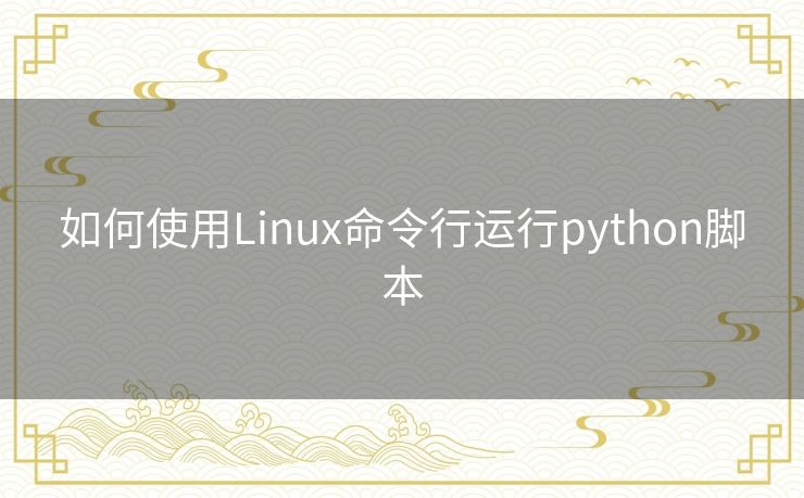 如何使用Linux命令行运行python脚本 如何使用Linux命令行运行python脚本