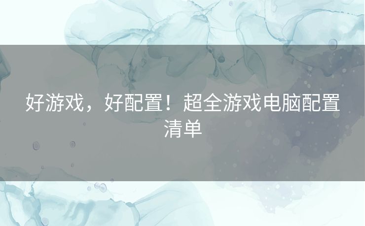 好游戏,好配置!超全游戏电脑配置清单 好游戏,好配置!超全游戏电脑配置清单