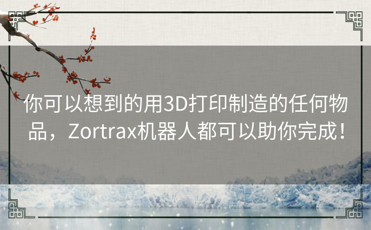 你可以想到的用3D打印制造的任何物品,Zortrax机器人都可以助你完成! 你可以想到的用3D打印制造的任何物品,Zortrax机器人都可以助你完成!