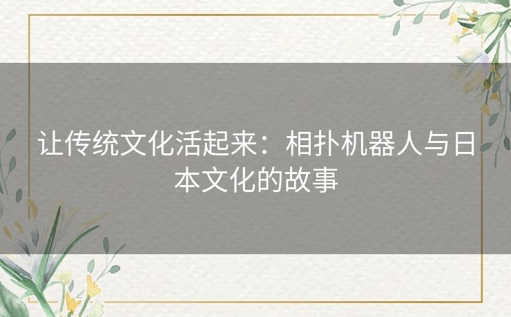 让传统文化活起来:相扑机器人与日本文化的故事 让传统文化活起来:相扑机器人与日本文化的故事