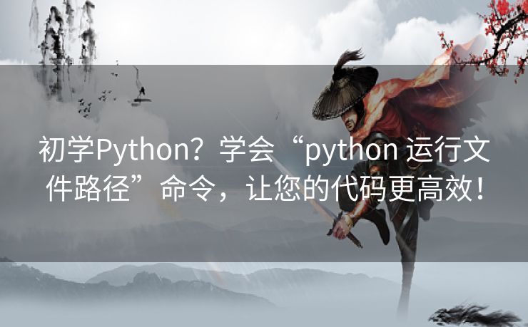 初学Python?学会“python 运行文件路径”命令,让您的代码更高效! 初学Python?学会“python 运行文件路径”命令,让您的代码更高效!