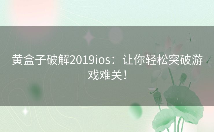 黄盒子破解2019ios:让你轻松突破游戏难关! 黄盒子破解2019ios:让你轻松突破游戏难关!