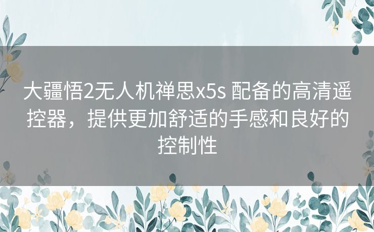 大疆悟2无人机禅思x5s 配备的高清遥控器,提供更加舒适的手感和良好的控制性 大疆悟2无人机禅思x5s 配备的高清遥控器,提供更加舒适的手感和良好的控制性