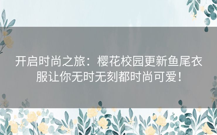 开启时尚之旅:樱花校园更新鱼尾衣服让你无时无刻都时尚可爱! 开启时尚之旅:樱花校园更新鱼尾衣服让你无时无刻都时尚可爱!