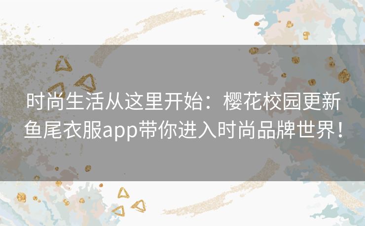 时尚生活从这里开始:樱花校园更新鱼尾衣服app带你进入时尚品牌世界! 时尚生活从这里开始:樱花校园更新鱼尾衣服app带你进入时尚品牌世界!
