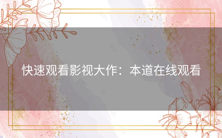 快速观看影视大作:本道在线观看 快速观看影视大作:本道在线观看