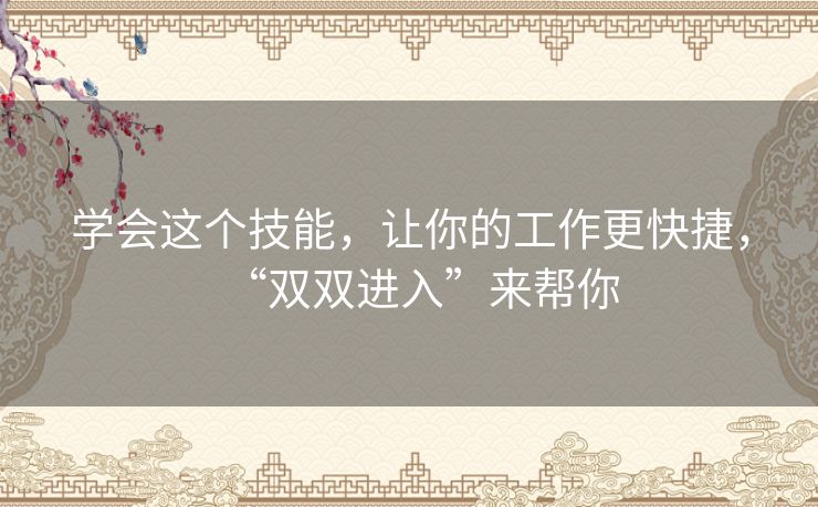 学会这个技能,让你的工作更快捷,“双双进入”来帮你 学会这个技能,让你的工作更快捷,“双双进入”来帮你