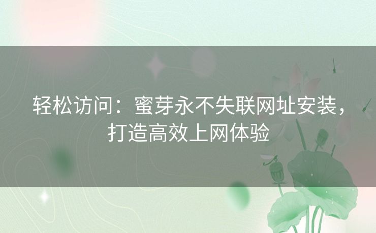轻松访问:蜜芽永不失联网址安装,打造高效上网体验 轻松访问:蜜芽永不失联网址安装,打造高效上网体验