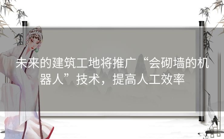 未来的建筑工地将推广“会砌墙的机器人”技术,提高人工效率 未来的建筑工地将推广“会砌墙的机器人”技术,提高人工效率