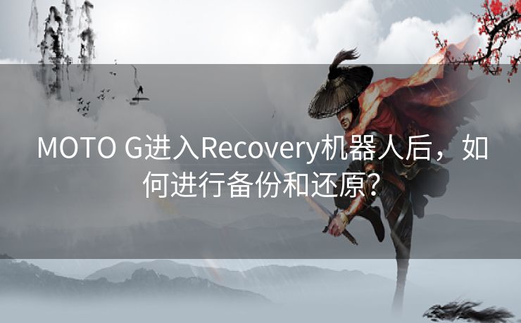 MOTO G进入Recovery机器人后,如何进行备份和还原? MOTO G进入Recovery机器人后,如何进行备份和还原?