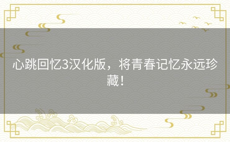 心跳回忆3汉化版,将青春记忆永远珍藏! 心跳回忆3汉化版,将青春记忆永远珍藏!