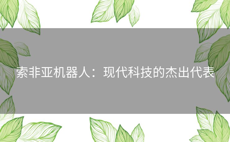 索非亚机器人:现代科技的杰出代表 索非亚机器人:现代科技的杰出代表