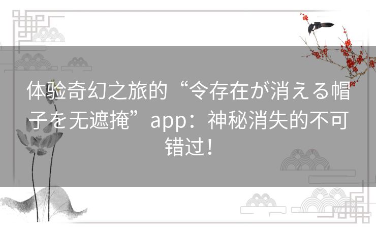 体验奇幻之旅的“令存在が消える帽子を无遮掩”app:神秘消失的不可错过! 体验奇幻之旅的“令存在が消える帽子を无遮掩”app:神秘消失的不可错过!