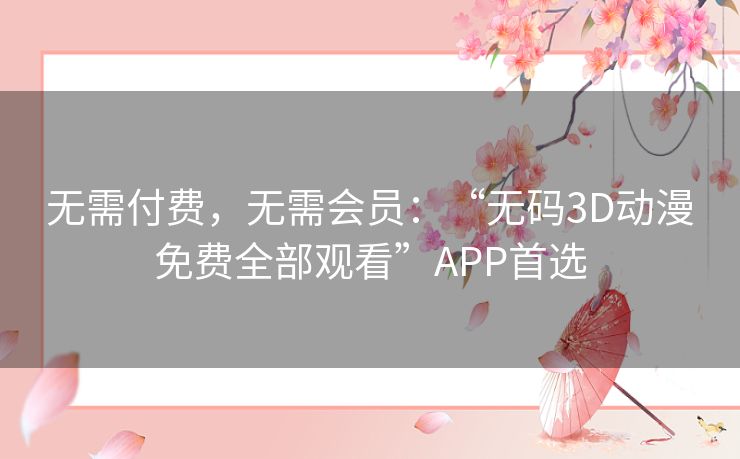 无需付费,无需会员:“无码3D动漫免费全部观看”APP首选 无需付费,无需会员:“无码3D动漫免费全部观看”APP首选