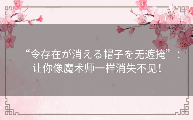 “令存在が消える帽子を无遮掩”:让你像魔术师一样消失不见! “令存在が消える帽子を无遮掩”:让你像魔术师一样消失不见!