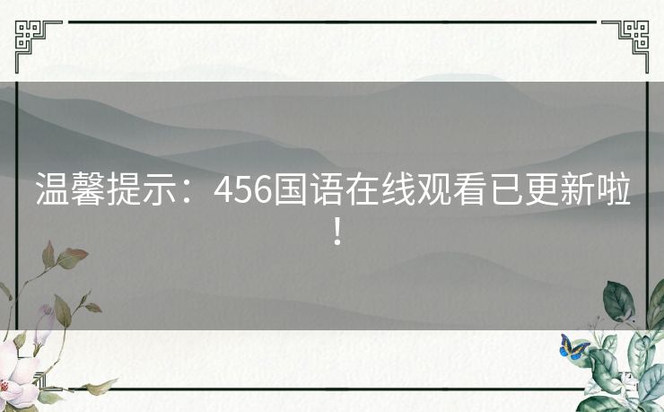 温馨提示:456国语在线观看已更新啦! 温馨提示:456国语在线观看已更新啦!