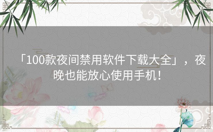 「100款夜间禁用软件下载大全」,夜晚也能放心使用手机! 「100款夜间禁用软件下载大全」,夜晚也能放心使用手机!