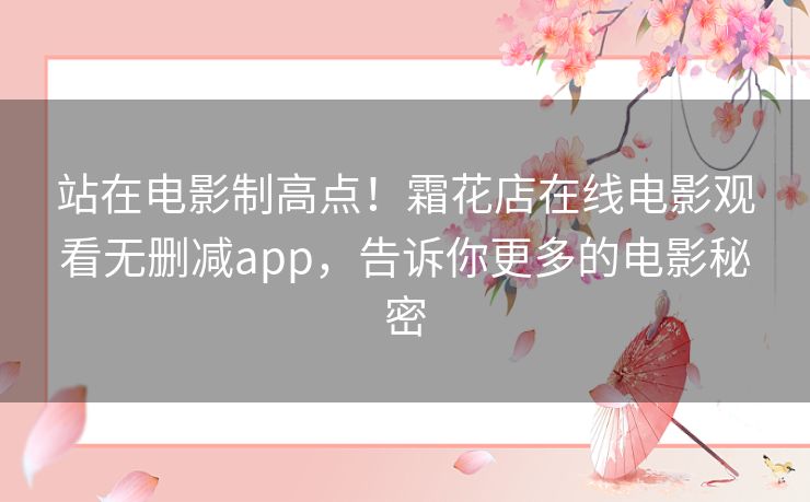 站在电影制高点！霜花店在线电影观看无删减app，告诉你更多的电影秘密