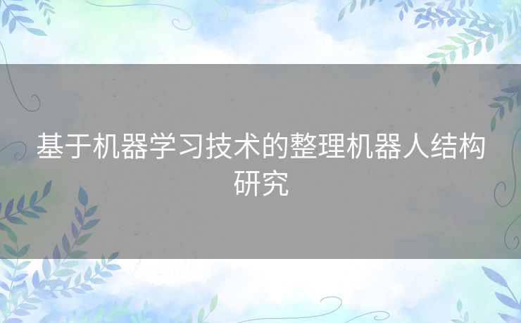 基于机器学习技术的整理机器人结构研究 基于机器学习技术的整理机器人结构研究