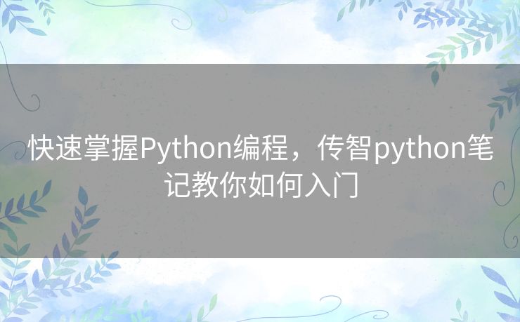 快速掌握Python编程,传智python笔记教你如何入门 快速掌握Python编程,传智python笔记教你如何入门
