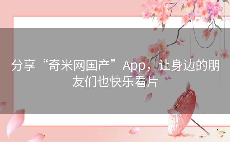 分享“奇米网国产”App,让身边的朋友们也快乐看片 分享“奇米网国产”App,让身边的朋友们也快乐看片