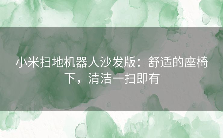 小米扫地机器人沙发版:舒适的座椅下,清洁一扫即有 小米扫地机器人沙发版:舒适的座椅下,清洁一扫即有