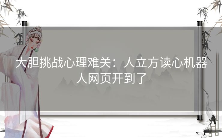 大胆挑战心理难关:人立方读心机器人网页开到了 大胆挑战心理难关:人立方读心机器人网页开到了