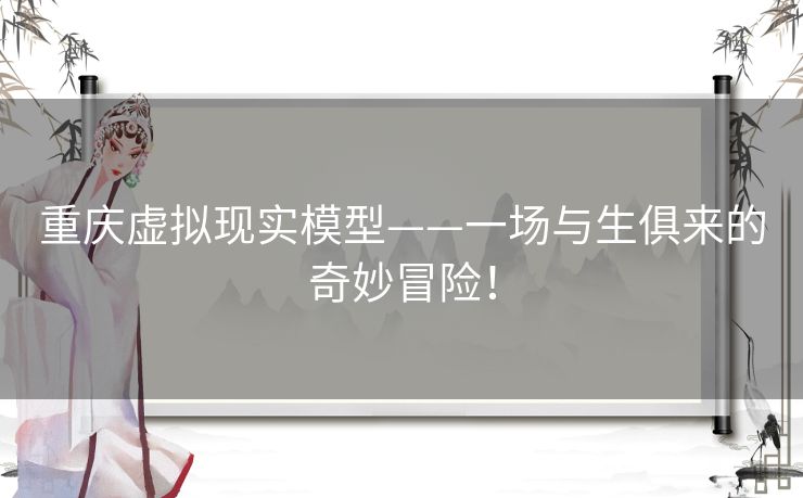 重庆虚拟现实模型——一场与生俱来的奇妙冒险! 重庆虚拟现实模型——一场与生俱来的奇妙冒险!
