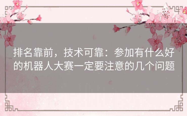 排名靠前,技术可靠:参加有什么好的机器人大赛一定要注意的几个问题 排名靠前,技术可靠:参加有什么好的机器人大赛一定要注意的几个问题