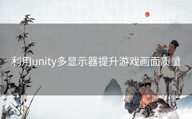 利用unity多显示器提升游戏画面质量 利用unity多显示器提升游戏画面质量