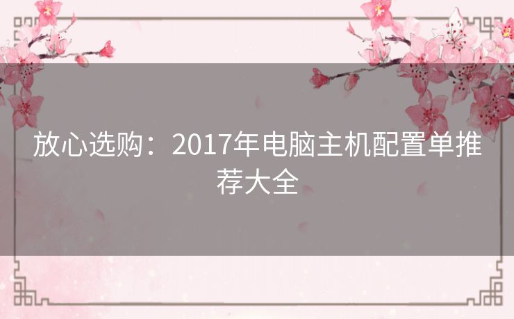 放心选购：2017年电脑主机配置单推荐大全