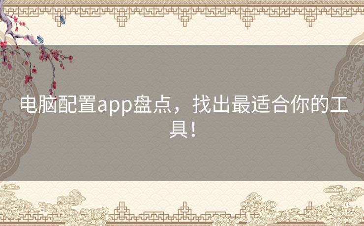 电脑配置app盘点,找出最适合你的工具! 电脑配置app盘点,找出最适合你的工具!