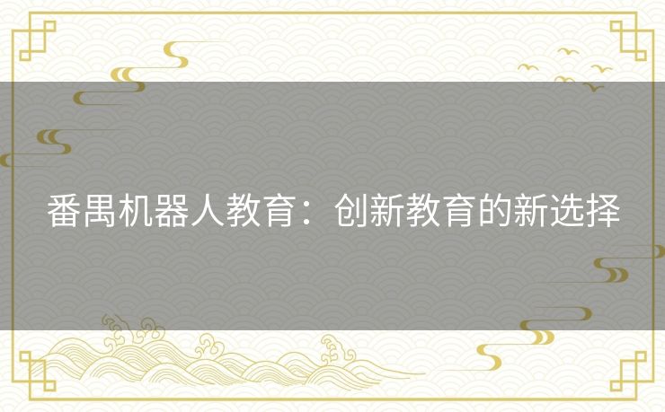 番禺机器人教育:创新教育的新选择 番禺机器人教育:创新教育的新选择