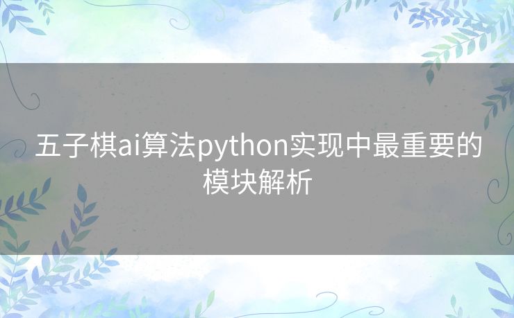 五子棋ai算法python实现中最重要的模块解析 五子棋ai算法python实现中最重要的模块解析
