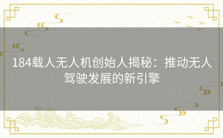 184载人无人机创始人揭秘:推动无人驾驶发展的新引擎 184载人无人机创始人揭秘:推动无人驾驶发展的新引擎