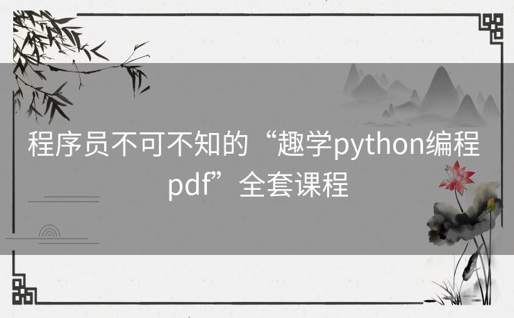 程序员不可不知的“趣学python编程 pdf”全套课程 程序员不可不知的“趣学python编程 pdf”全套课程
