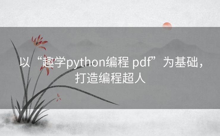 以“趣学python编程 pdf”为基础,打造编程超人 以“趣学python编程 pdf”为基础,打造编程超人