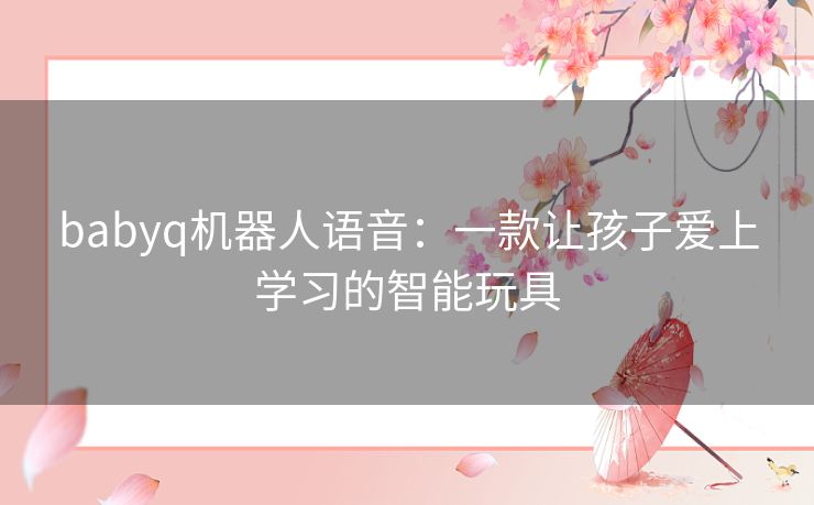 babyq机器人语音:一款让孩子爱上学习的智能玩具 babyq机器人语音:一款让孩子爱上学习的智能玩具