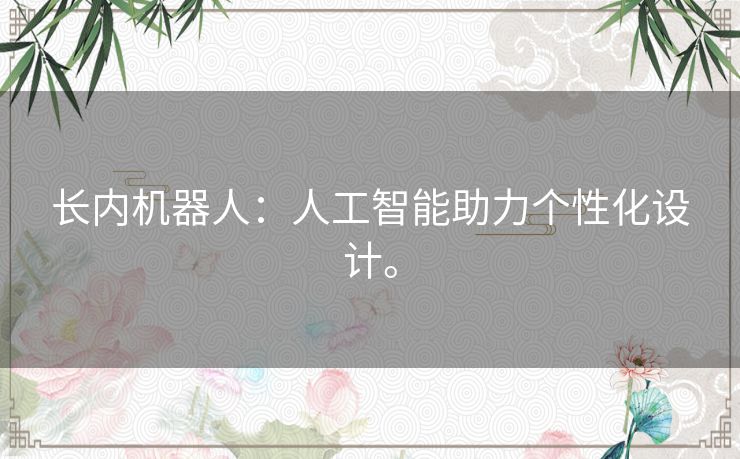 长内机器人:人工智能助力个性化设计。 长内机器人:人工智能助力个性化设计。