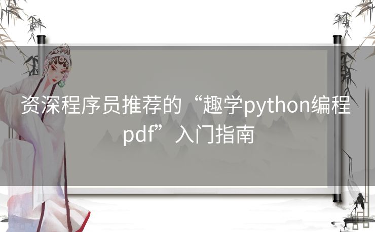 资深程序员推荐的“趣学python编程 pdf”入门指南 资深程序员推荐的“趣学python编程 pdf”入门指南